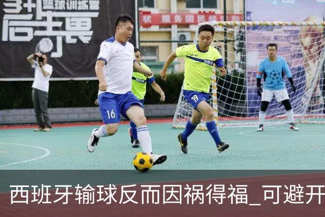 西班牙输球反而因祸得福 可避开克罗地亚和巴西
